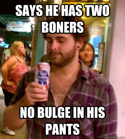 says he has two boners no bulge in his pants  