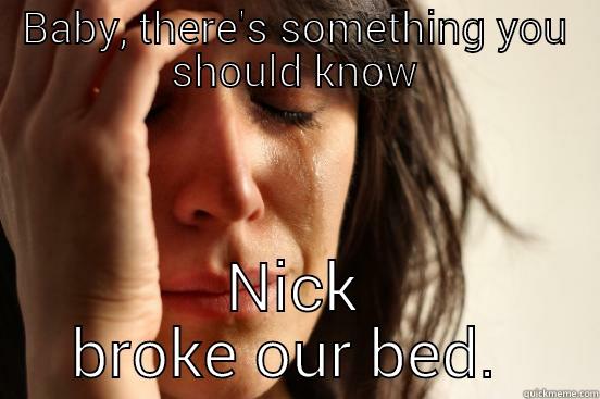 BABY, THERE'S SOMETHING YOU SHOULD KNOW NICK BROKE OUR BED First World Problems
