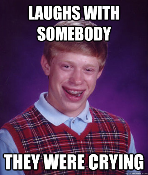 Laughs with Somebody They were crying  Bad Luck Brian