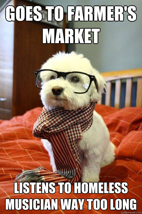 Goes to Farmer's market Listens to homeless musician way too long  Hipster Dog