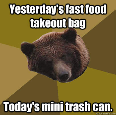 Yesterday's fast food takeout bag Today's mini trash can.  Lazy Bachelor Bear