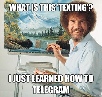 What is this 'texting'? I just learned how to telegram  BossRob