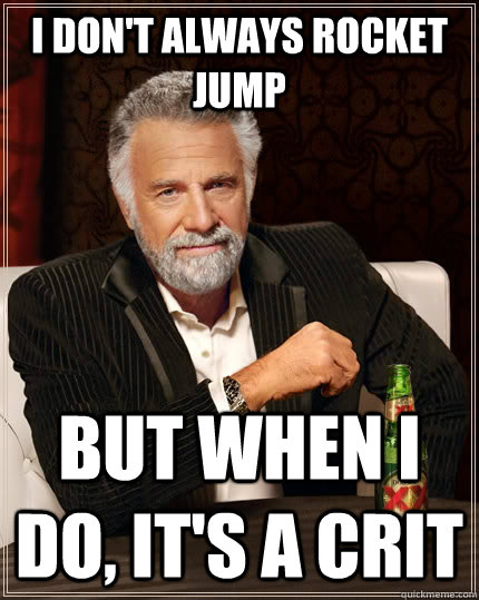 I don't always rocket jump but when I do, it's a crit  - I don't always rocket jump but when I do, it's a crit   Misc