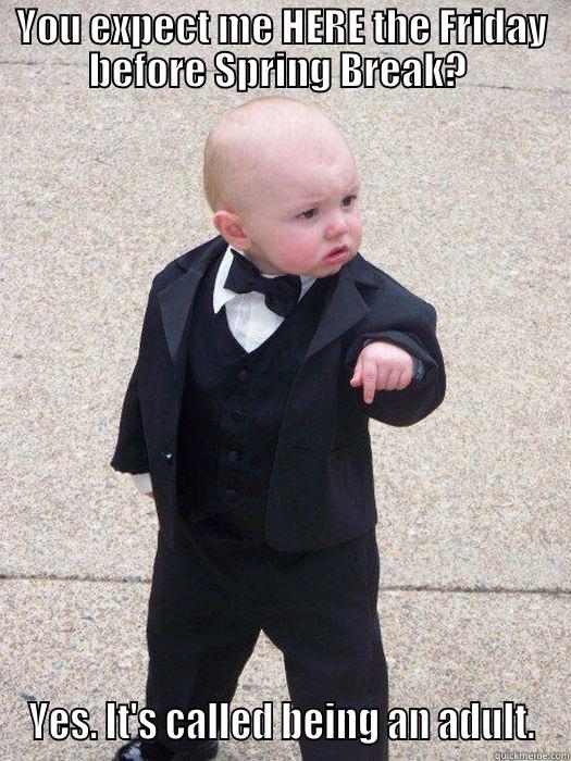 YOU EXPECT ME HERE THE FRIDAY BEFORE SPRING BREAK?  YES. IT'S CALLED BEING AN ADULT. Baby Godfather