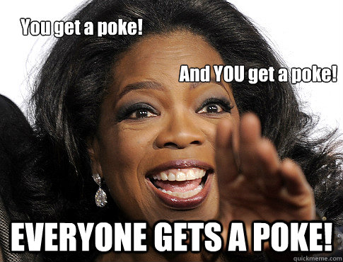 EVERYONE GETS A POKE! You get a poke! And YOU get a poke!  