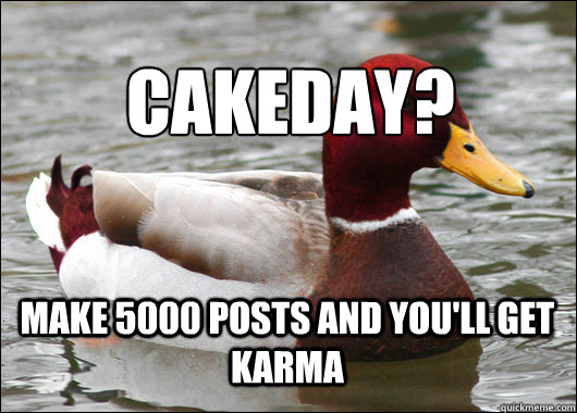 Cakeday?
 Make 5000 posts and you'll get karma   Malicious Advice Mallard