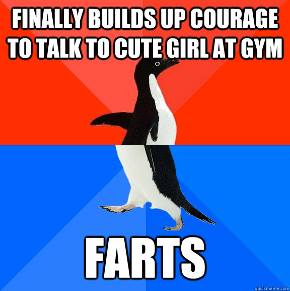 finally builds up courage to talk to cute girl at gym farts  Socially Awesome Awkward Penguin