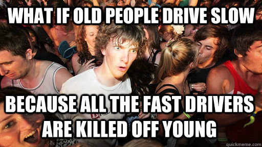 What if old people drive slow because all the fast drivers are killed off young  Sudden Clarity Clarence