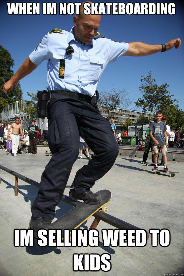 When Im not skateboarding Im selling weed to kids - When Im not skateboarding Im selling weed to kids  Skateboard Cop