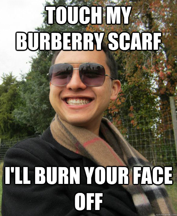 Touch My Burberry Scarf I'll Burn Your Face Off  