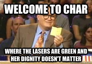 Welcome to Char Where the lasers are green and her dignity doesn't matter  Drew Carey