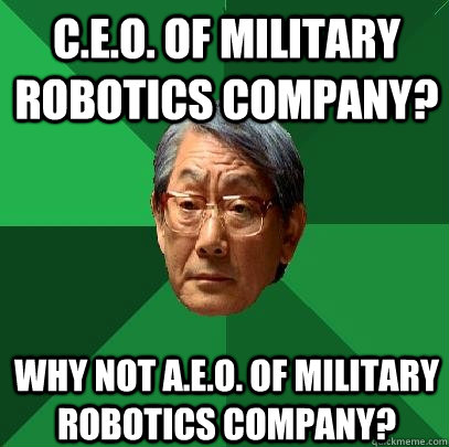C.E.O. of Military Robotics Company? Why not A.E.O. of Military Robotics Company?  High Expectations Asian Father