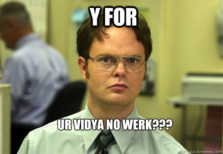 Y FOR UR VIDYA NO WERK???  Schrute