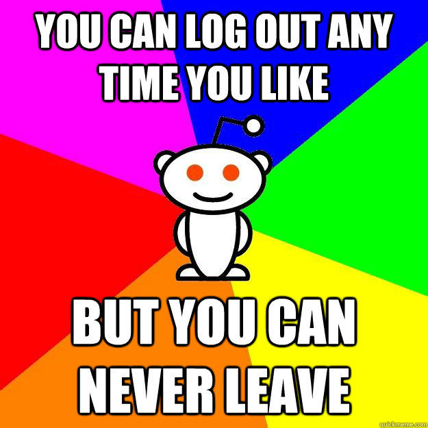 You can log out any time you like but you can never leave - You can log out any time you like but you can never leave  Reddit Alien