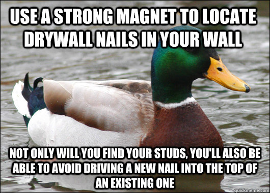 use a strong magnet to locate drywall nails in your wall not only will you find your studs, you'll also be able to avoid driving a new nail into the top of an existing one - use a strong magnet to locate drywall nails in your wall not only will you find your studs, you'll also be able to avoid driving a new nail into the top of an existing one  Actual Advice Mallard