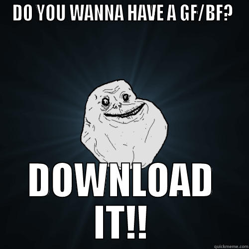 Wanna try it? - DO YOU WANNA HAVE A GF/BF? DOWNLOAD IT!! Forever Alone