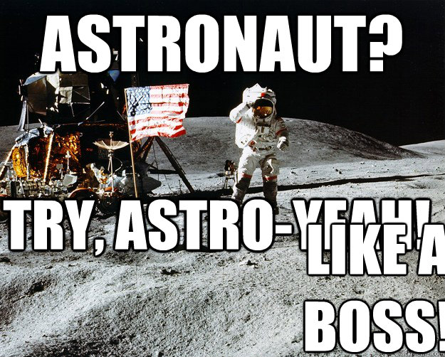 Astronaut? Try, Astro-yeah! like a boss! - Astronaut? Try, Astro-yeah! like a boss!  Unimpressed Astronaut