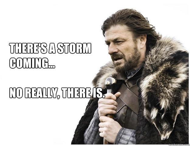 There's a storm coming...

No really, there is. - There's a storm coming...

No really, there is.  Imminent Ned