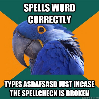 Spells word correctly Types asdafsasd just incase the spellcheck is broken  Paranoid Parrot