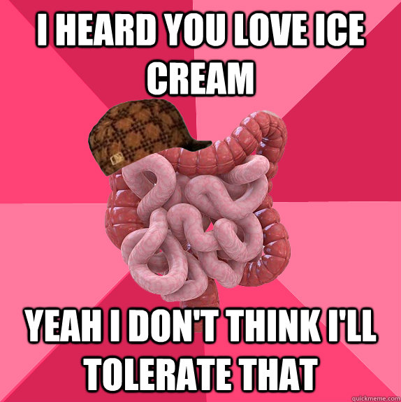 I heard you love ice cream Yeah I don't think I'll tolerate that  Scumbag Intestines