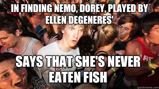 In finding Nemo, Dorey, played by Ellen degeneres' Says that she's never eaten fish   Sudden Clarity Clarence