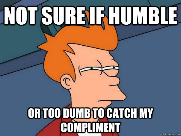 Not sure If Humble Or too dumb to catch my compliment  - Not sure If Humble Or too dumb to catch my compliment   Futurama Fry