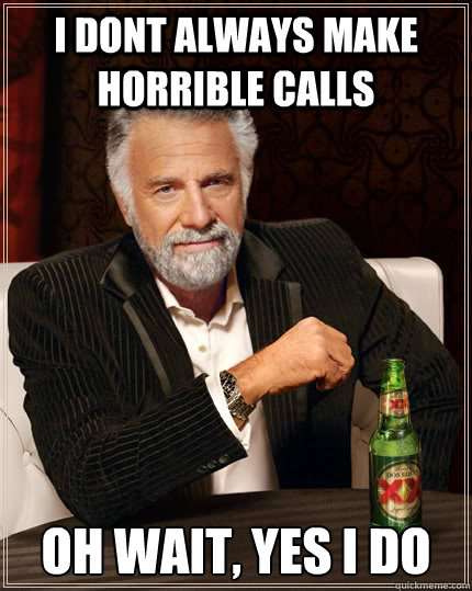 i dont always make horrible calls oh wait, yes i do - i dont always make horrible calls oh wait, yes i do  The Most Interesting Man In The World
