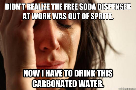 didn't realize the free soda dispenser at work was out of sprite. now i have to drink this carbonated water. - didn't realize the free soda dispenser at work was out of sprite. now i have to drink this carbonated water.  First World Problems