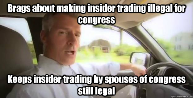 Brags about making insider trading illegal for congress Keeps insider trading by spouses of congress still legal  