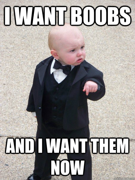 i want boobs and i want them now - i want boobs and i want them now  Baby Godfather