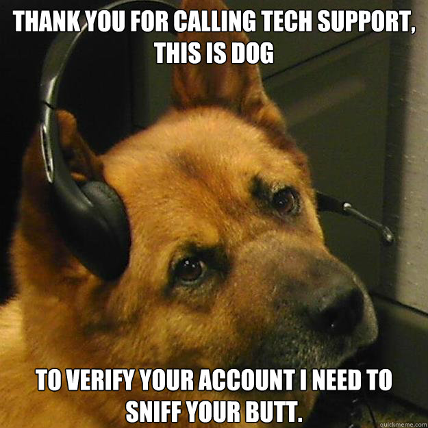 Thank you for calling tech support, this is dog To verify your account I need to sniff your butt. - Thank you for calling tech support, this is dog To verify your account I need to sniff your butt.  Misc