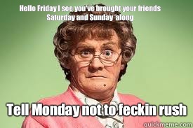 Hello Friday I see you've brought your friends Saturday and Sunday  along  Tell Monday not to feckin rush   mrs browns boys facebook