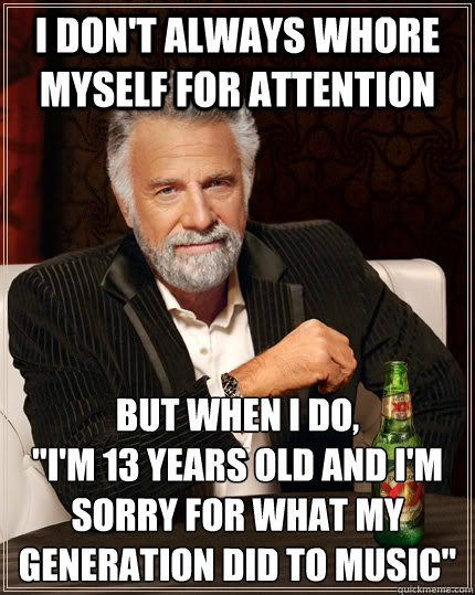 I don't always whore myself for attention But when I do, 
