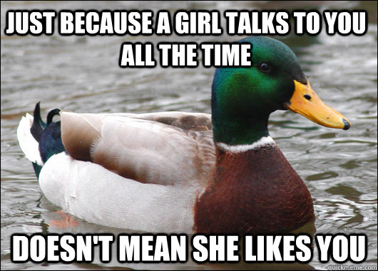 Just because a girl talks to you all the time  doesn't mean she likes you  Actual Advice Mallard