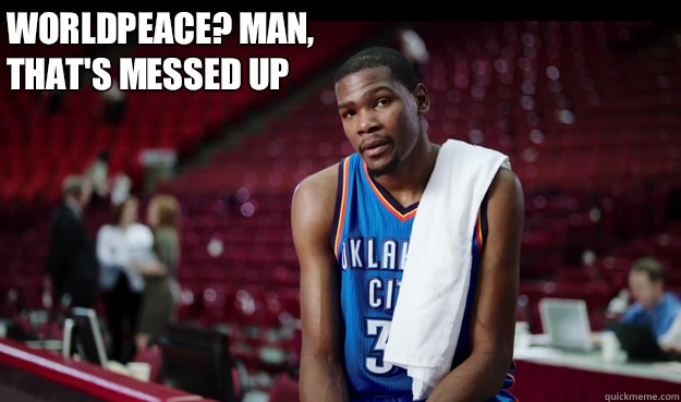 Worldpeace? Man,
That's messed up  Kevin Durant