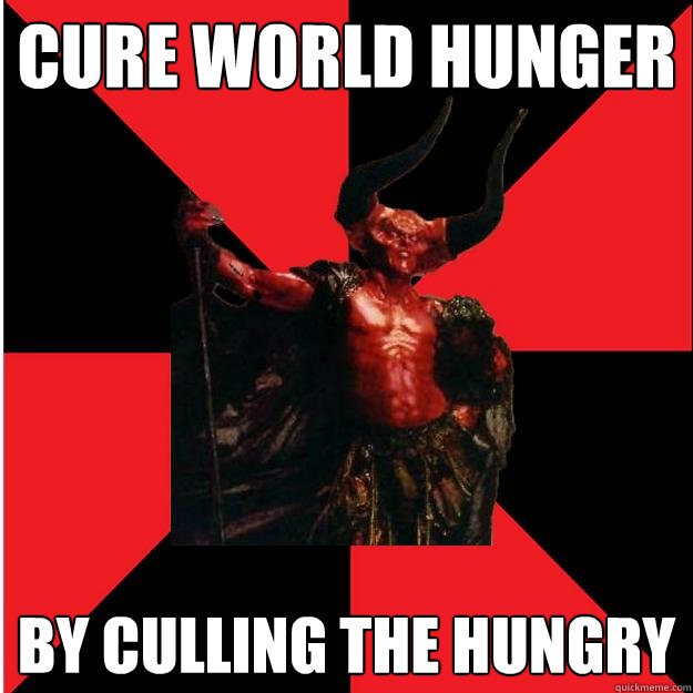 cure world hunger by culling the hungry  Satanic Satan