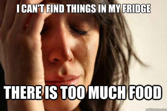 I can't find things in my fridge There is too much food  First World Problems