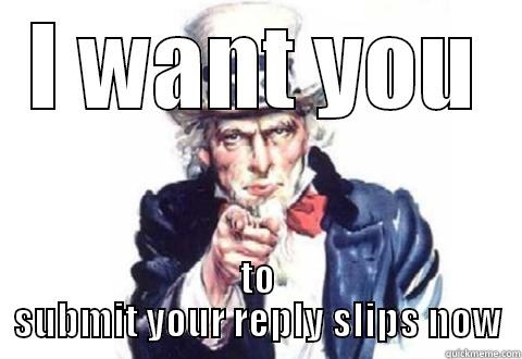 I WANT YOU TO SUBMIT YOUR REPLY SLIPS NOW Misc