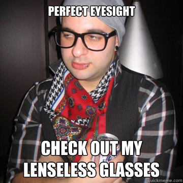 perfect eyesight check out my lenseless glasses - perfect eyesight check out my lenseless glasses  Oblivious Hipster