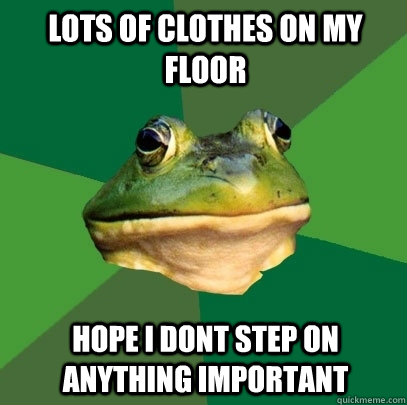 lots of clothes on my floor hope i dont step on anything important   Foul Bachelor Frog