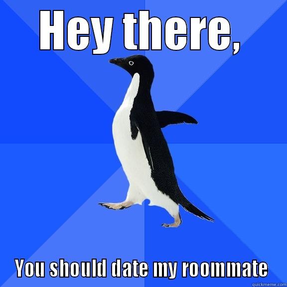 HEY THERE, YOU SHOULD DATE MY ROOMMATE Socially Awkward Penguin