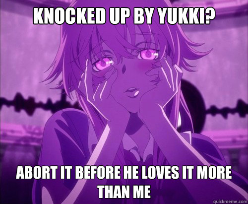 Knocked up by Yukki? Abort it before he loves it more than me  Yuno Gasai Face