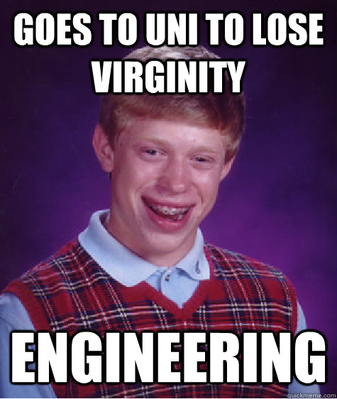 Goes to uni to lose virginity engineering  Bad Luck Brian
