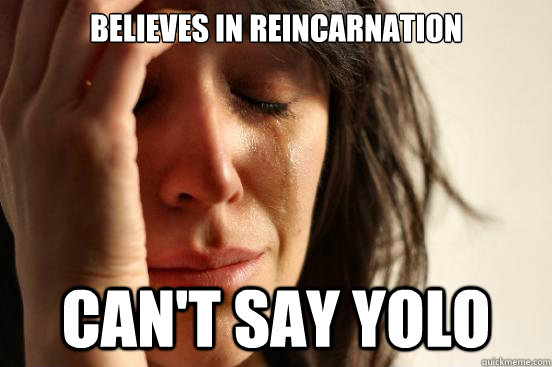 Believes in Reincarnation Can't Say YOLO  First World Problems