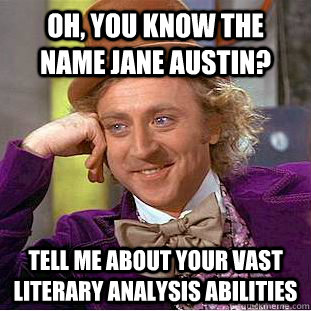 oh, you know the name Jane Austin? Tell me about your vast Literary analysis abilities   Condescending Wonka