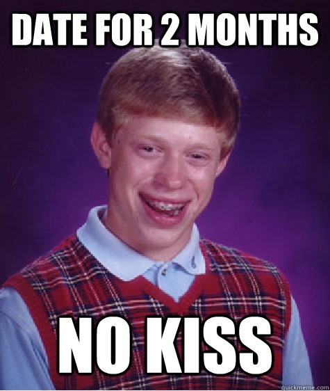 Date For 2 months no kiss   Bad Luck Brian