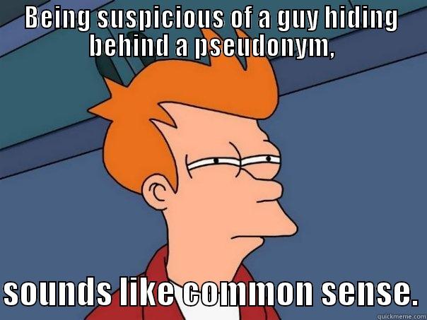 BEING SUSPICIOUS OF A GUY HIDING BEHIND A PSEUDONYM,  SOUNDS LIKE COMMON SENSE. Futurama Fry