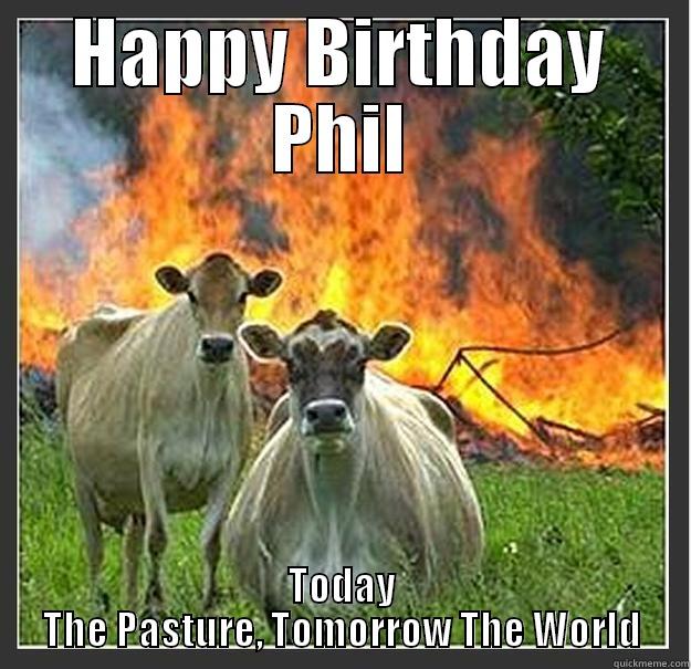 HAPPY BIRTHDAY PHIL TODAY THE PASTURE, TOMORROW THE WORLD Evil cows