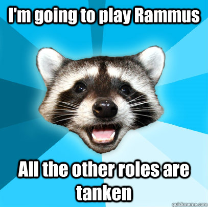 I'm going to play Rammus All the other roles are tanken  Lame Pun Coon