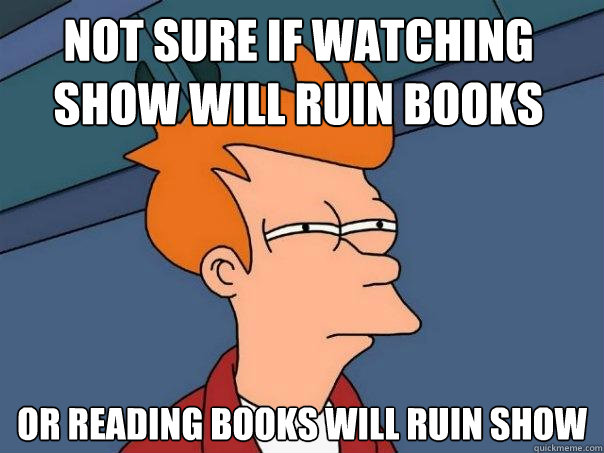 not sure if watching show will ruin books or reading books will ruin show  Futurama Fry